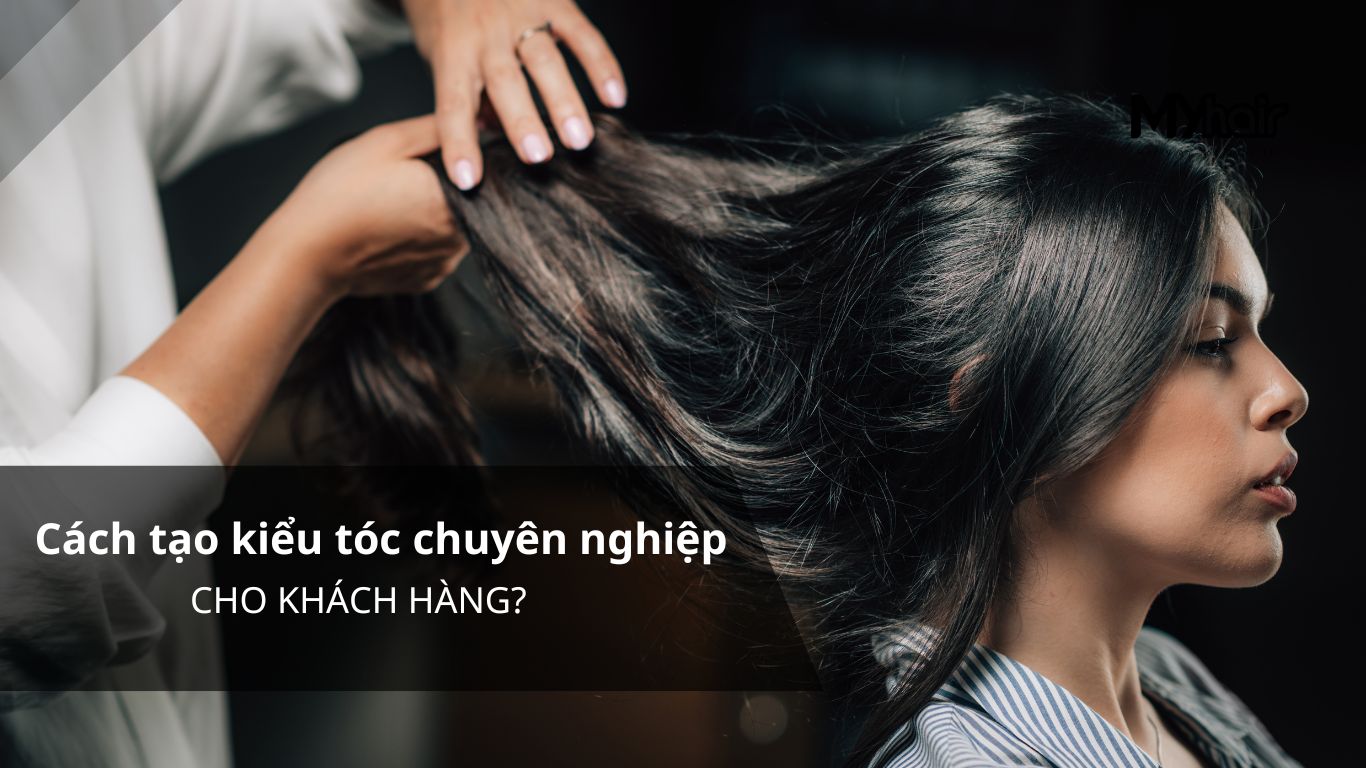 Cách tạo kiểu tóc chuyên nghiệp cho khách hàng