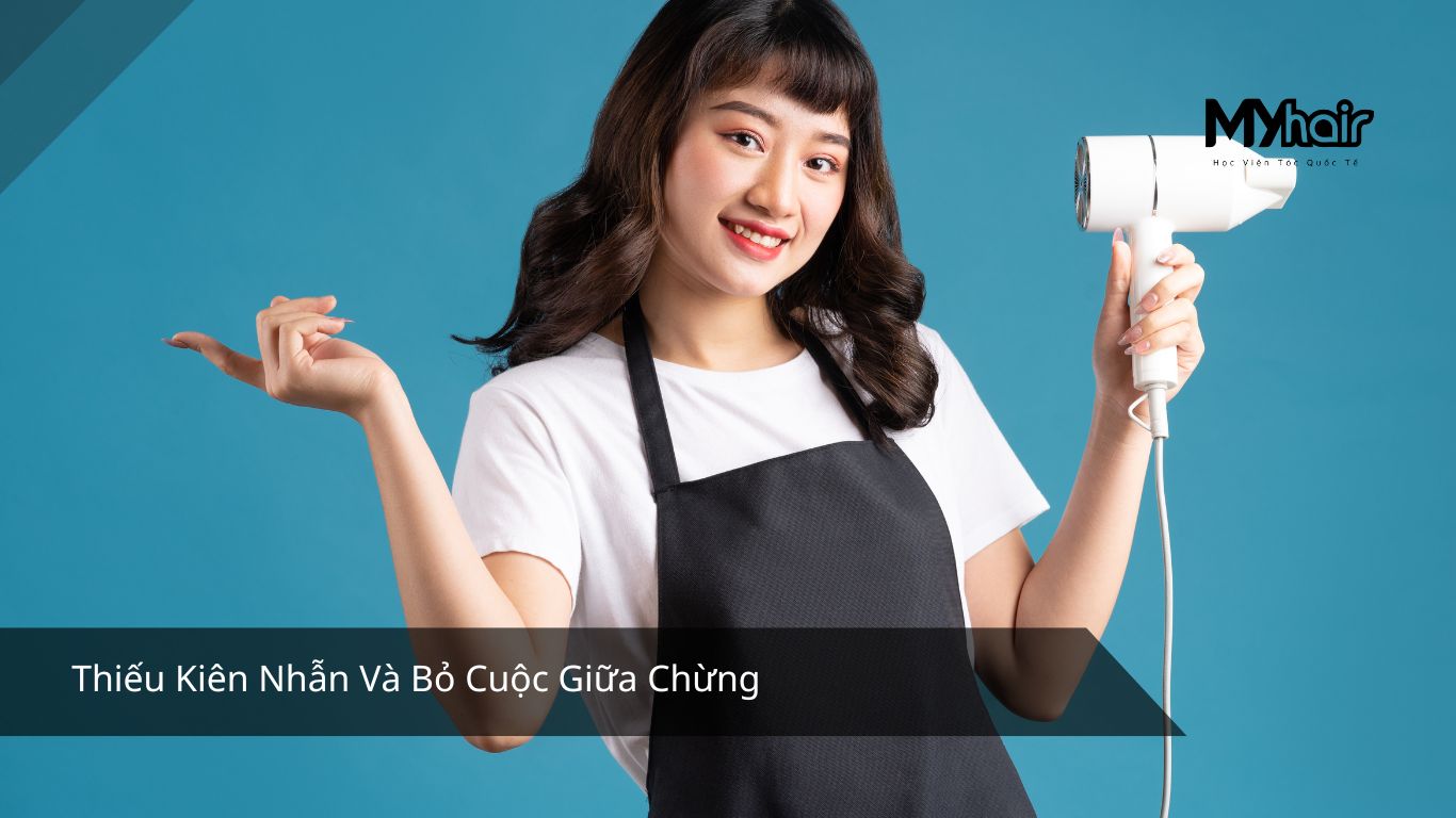 Những lỗi thường gặp khi học nghề tóc và giải pháp – Thiếu Kiên Nhẫn Và Bỏ Cuộc Giữa Chừng