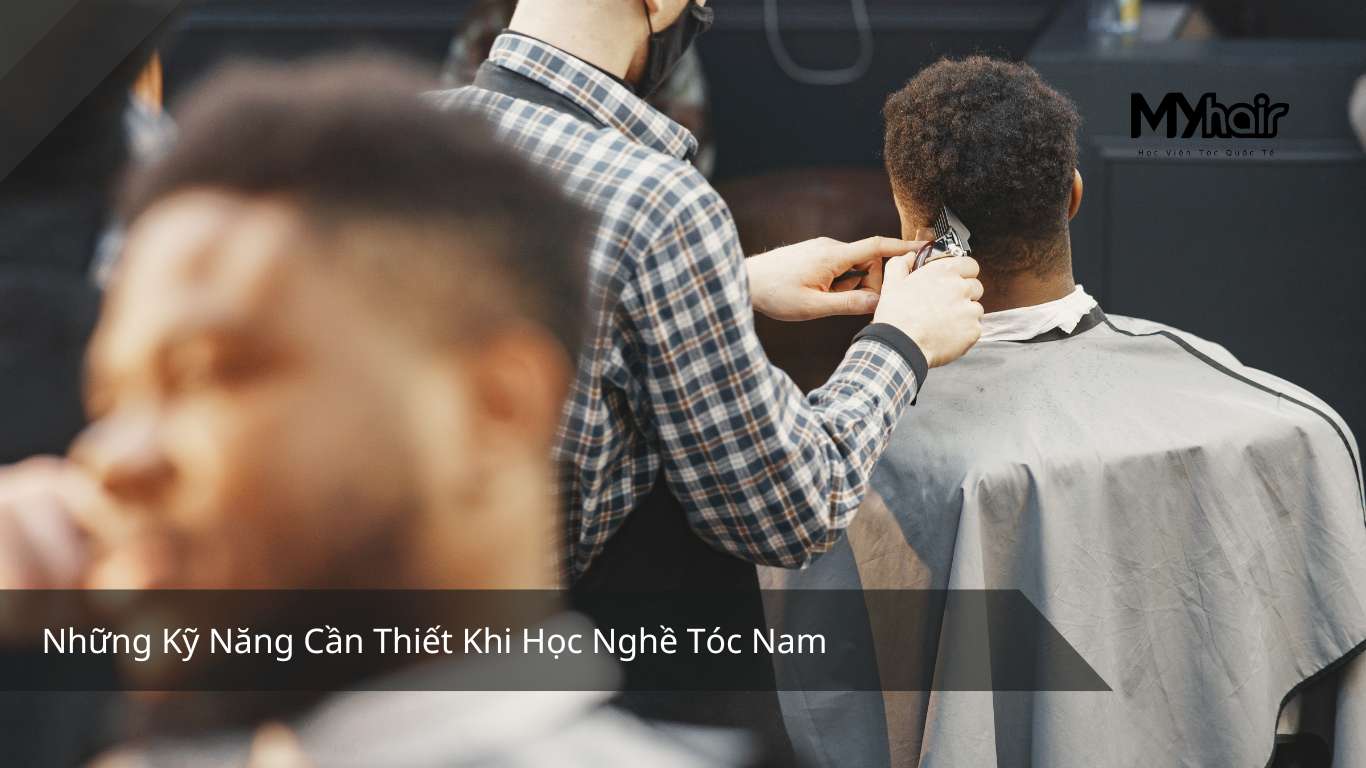 Những Kỹ Năng Cần Thiết Khi Học Nghề Tóc Nam