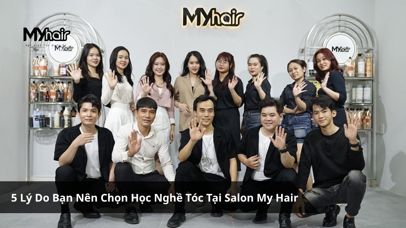 5 Lý Do Bạn Nên Chọn Học Nghề Tóc Tại Salon My Hair