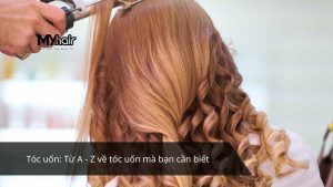 Tóc uốn: Từ A - Z về tóc uốn mà bạn cần biết