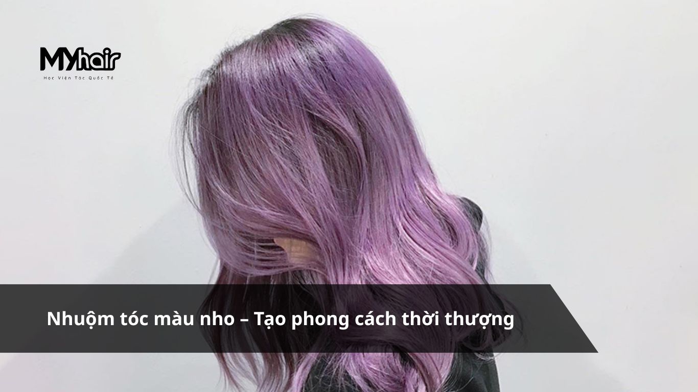 Nhuộm tóc màu nho – Tạo phong cách thời thượng